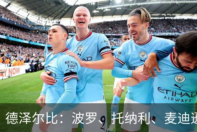 德泽尔比：波罗、托纳利、麦迪逊都可以出战，所有人都做好了准备