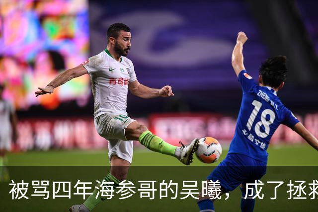 被骂四年海参哥的吴曦，成了拯救国足的英雄，喷子欠他一句道歉！